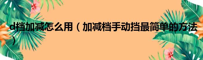 d档加减怎么用 加减档手动挡最简单的方法