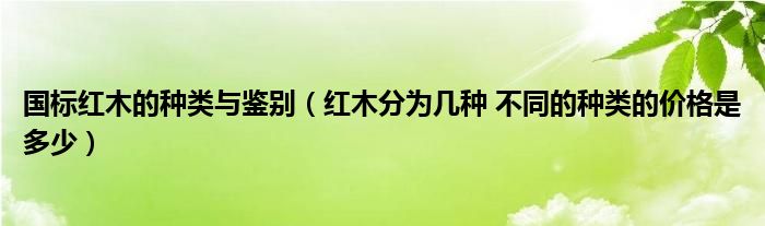 国标红木的种类与鉴别 红木分为几种 不同的种类的价格是多少