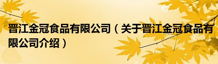 晋江金冠食品有限公司 关于晋江金冠食品有限公司介绍