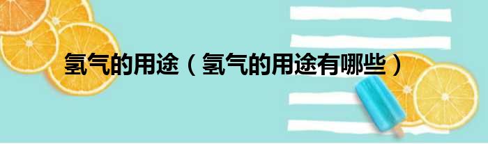 氢气的用途 氢气的用途有哪些