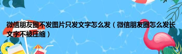 微信朋友圈不发图片只发文字怎么发 微信朋友圈怎么发长文字不被压缩