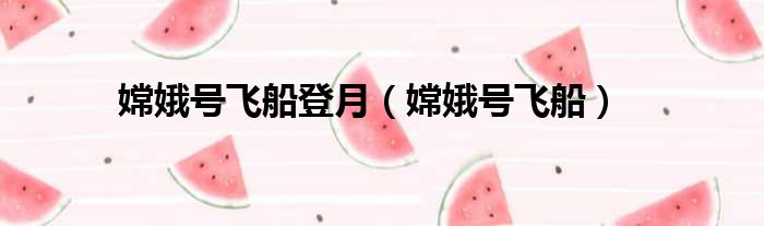 嫦娥号飞船登月 嫦娥号飞船