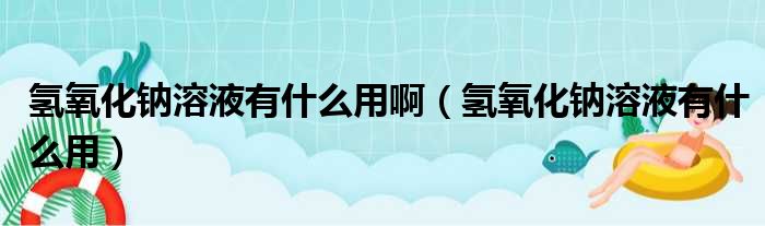 氢氧化钠溶液有什么用啊 氢氧化钠溶液有什么用