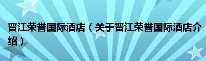 晋江荣誉国际酒店 关于晋江荣誉国际酒店介绍