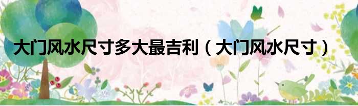 大门风水尺寸多大最吉利 大门风水尺寸