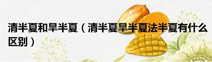 清半夏和旱半夏 清半夏旱半夏法半夏有什么区别