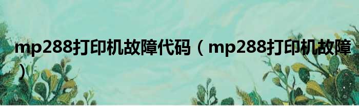 mp288打印机故障代码 mp288打印机故障