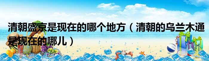 清朝盛京是现在的哪个地方 清朝的乌兰木通是现在的哪儿