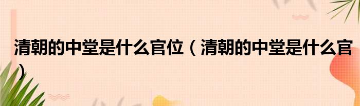 清朝的中堂是什么官位 清朝的中堂是什么官
