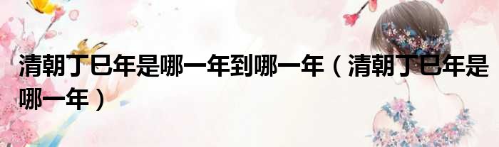 清朝丁巳年是哪一年到哪一年 清朝丁巳年是哪一年