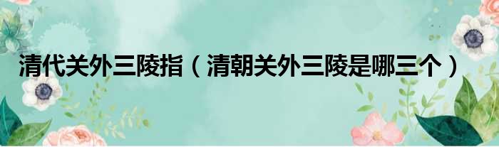 清代关外三陵指 清朝关外三陵是哪三个