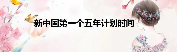 新中国第一个五年计划时间