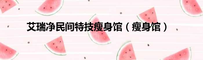 艾瑞净民间特技瘦身馆 瘦身馆