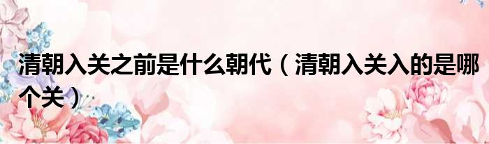 清朝入关之前是什么朝代 清朝入关入的是哪个关