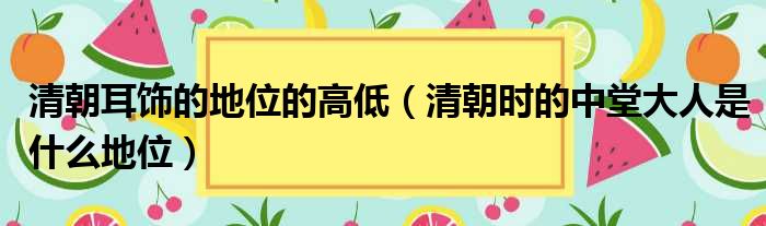 清朝耳饰的地位的高低 清朝时的中堂大人是什么地位
