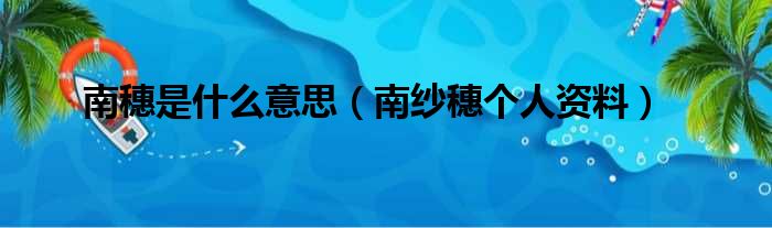 南穗是什么意思 南纱穗个人资料