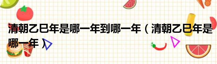 清朝乙巳年是哪一年到哪一年 清朝乙巳年是哪一年