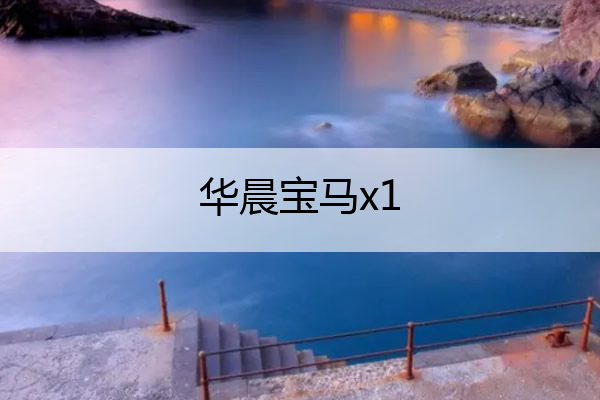 华晨宝马x1 华晨宝马x1质量怎么样