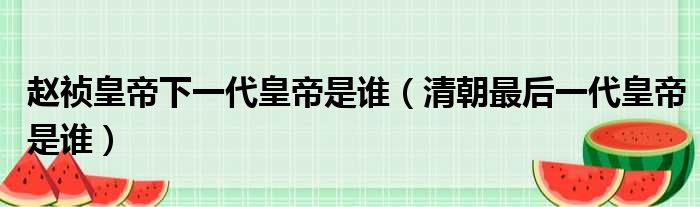 赵祯皇帝下一代皇帝是谁 清朝最后一代皇帝是谁