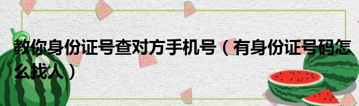 教你身份证号查对方手机号 有身份证号码怎么找人