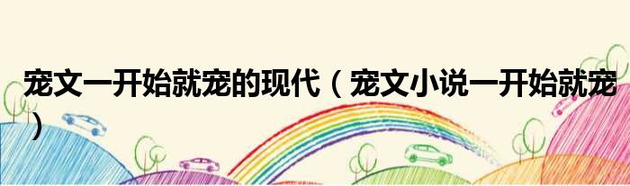 宠文一开始就宠的现代 宠文小说一开始就宠