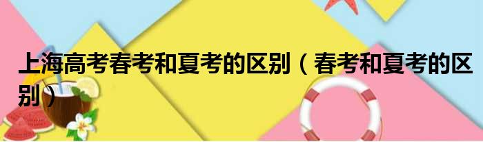 上海高考春考和夏考的区别 春考和夏考的区别