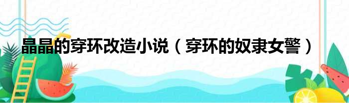 晶晶的穿环改造小说 穿环的奴隶女警