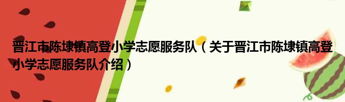 晋江市陈埭镇高登小学志愿服务队 关于晋江市陈埭镇高登小学志愿服务队介绍