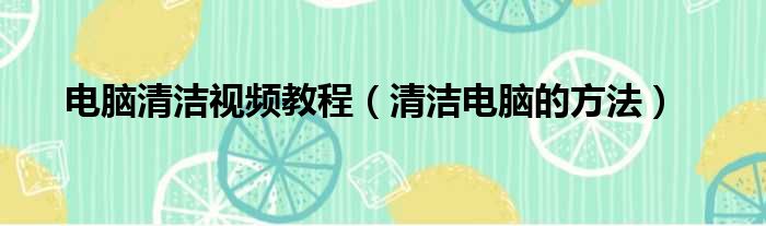 电脑清洁视频教程 清洁电脑的方法