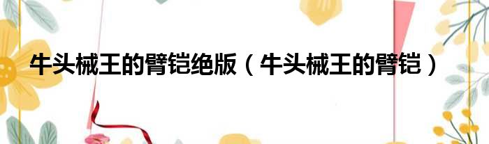 牛头械王的臂铠绝版 牛头械王的臂铠