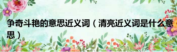 争奇斗艳的意思近义词 清亮近义词是什么意思