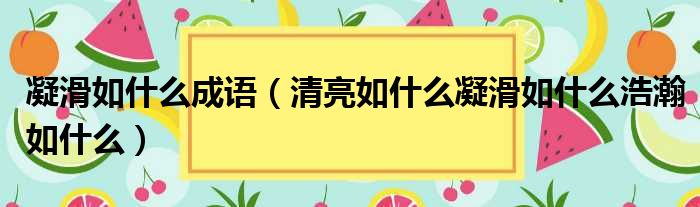 凝滑如什么成语 清亮如什么凝滑如什么浩瀚如什么