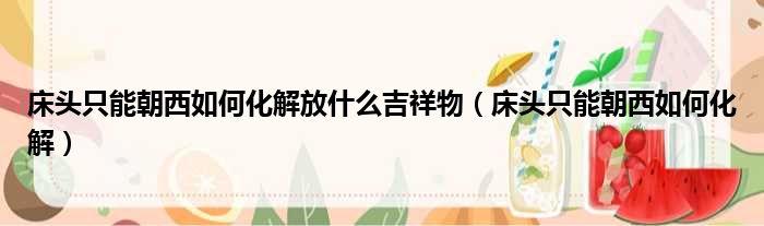 床头只能朝西如何化解放什么吉祥物 床头只能朝西如何化解