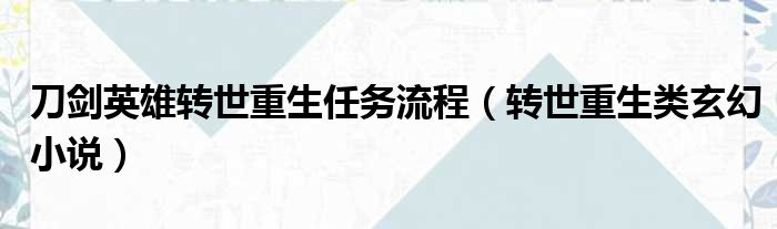 刀剑英雄转世重生任务流程 转世重生类玄幻小说