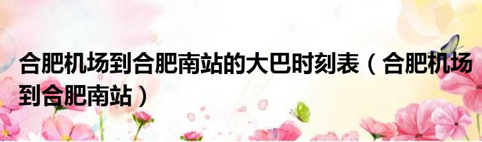 合肥机场到合肥南站的大巴时刻表 合肥机场到合肥南站