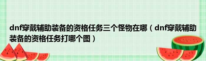 dnf穿戴辅助装备的资格任务三个怪物在哪 dnf穿戴辅助装备的资格任务打哪个图