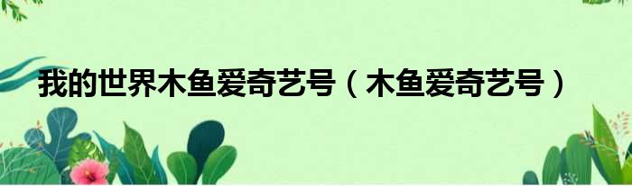 我的世界木鱼爱奇艺号 木鱼爱奇艺号