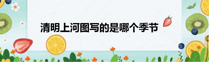 清明上河图写的是哪个季节