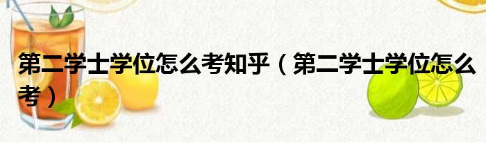 第二学士学位怎么考知乎 第二学士学位怎么考