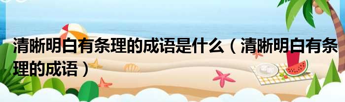 清晰明白有条理的成语是什么 清晰明白有条理的成语