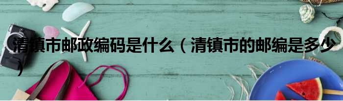 清镇市邮政编码是什么 清镇市的邮编是多少