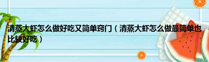 清蒸大虾怎么做好吃又简单窍门 清蒸大虾怎么做最简单也比较好吃
