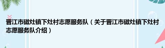 晋江市磁灶镇下灶村志愿服务队 关于晋江市磁灶镇下灶村志愿服务队介绍