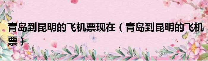 青岛到昆明的飞机票现在 青岛到昆明的飞机票