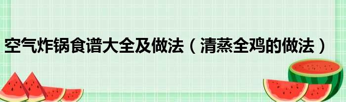 空气炸锅食谱大全及做法 清蒸全鸡的做法