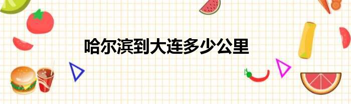 哈尔滨到大连多少公里