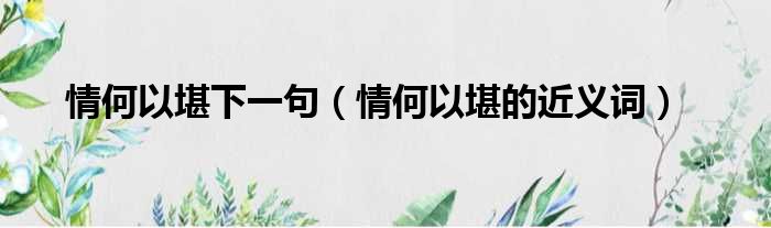 情何以堪下一句 情何以堪的近义词