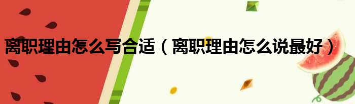 离职理由怎么写合适 离职理由怎么说最好