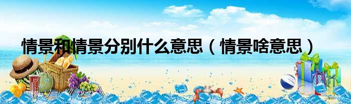 情景和情景分别什么意思 情景啥意思