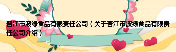 晋江市波绿食品有限责任公司 关于晋江市波绿食品有限责任公司介绍